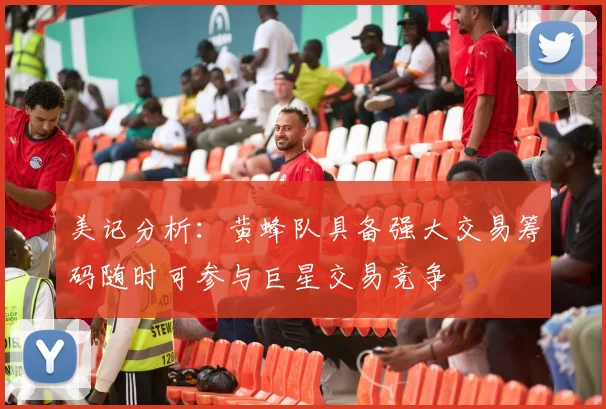 美记分析：黄蜂队具备强大交易筹码随时可参与巨星交易竞争