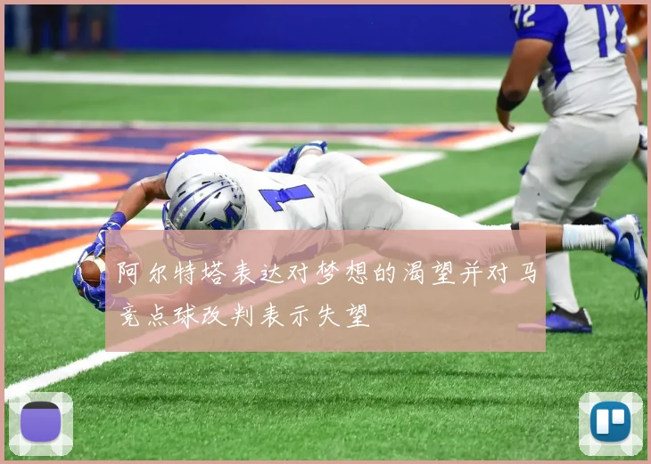 阿尔特塔表达对梦想的渴望并对马竞点球改判表示失望