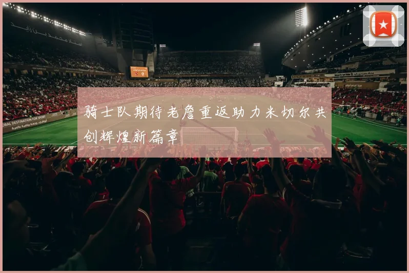 骑士队期待老詹重返助力米切尔共创辉煌新篇章