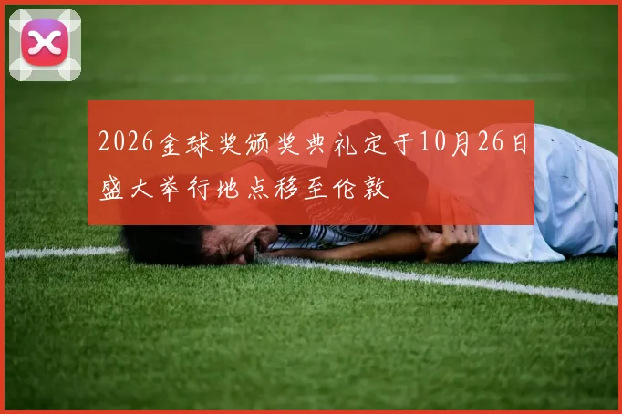 2026金球奖颁奖典礼定于10月26日盛大举行地点移至伦敦