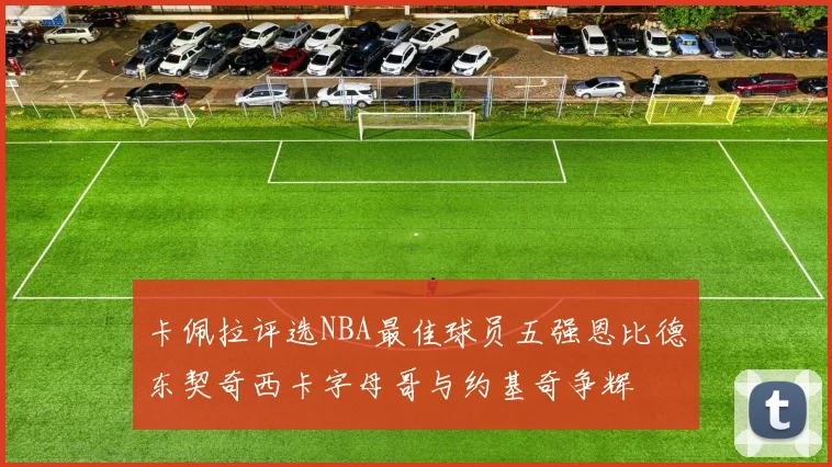 卡佩拉评选NBA最佳球员五强恩比德东契奇西卡字母哥与约基奇争辉