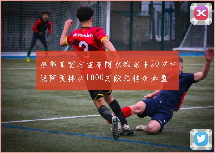 热那亚官方宣布阿尔维尔卡20岁中场阿莫林以1000万欧元转会加盟