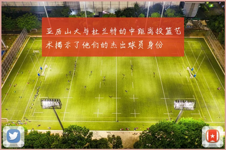亚历山大与杜兰特的中距离投篮艺术揭示了他们的杰出球员身份
